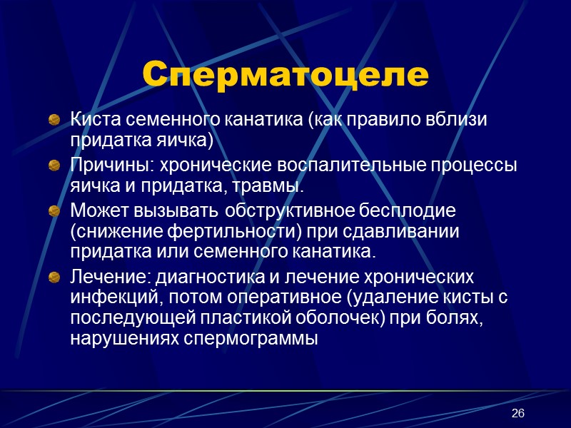 26 Сперматоцеле Киста семенного канатика (как правило вблизи придатка яичка) Причины: хронические воспалительные процессы